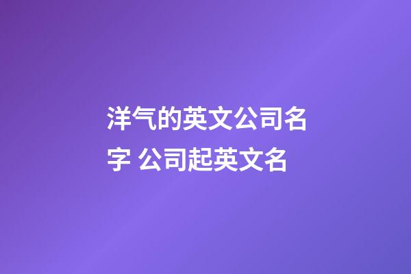 洋气的英文公司名字 公司起英文名-第1张-公司起名-玄机派